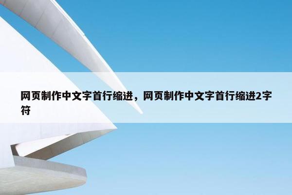 网页制作中文字首行缩进，网页制作中文字首行缩进2字符