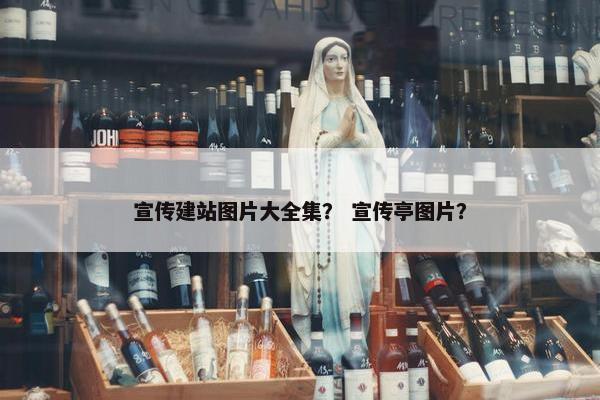 宣传建站图片大全集？ 宣传亭图片？