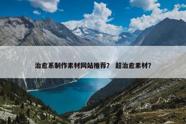 治愈系制作素材网站推荐？ 超治愈素材？