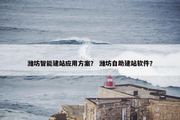 潍坊智能建站应用方案？ 潍坊自助建站软件？