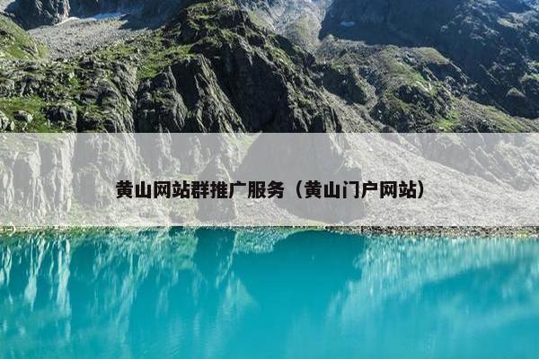 黄山网站群推广服务（黄山门户网站）