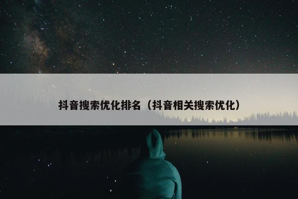 抖音搜索优化排名（抖音相关搜索优化）