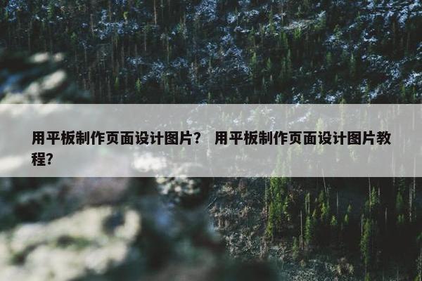 用平板制作页面设计图片？ 用平板制作页面设计图片教程？