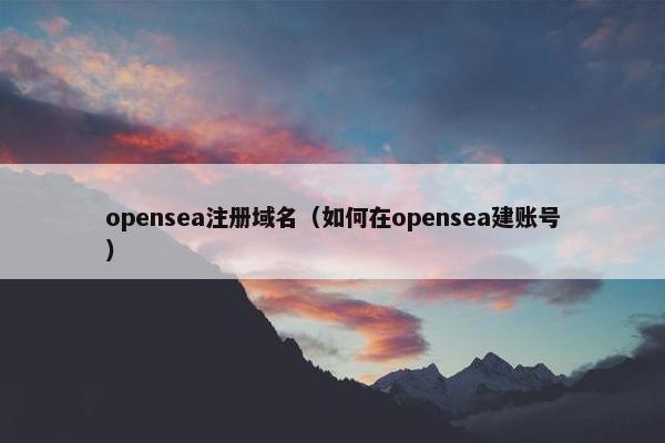 opensea注册域名（如何在opensea建账号）