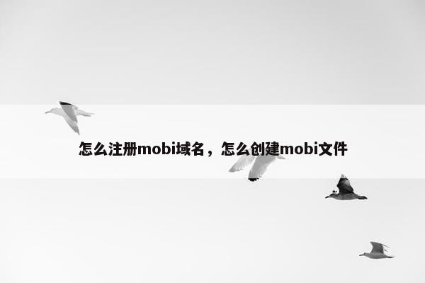 怎么注册mobi域名，怎么创建mobi文件