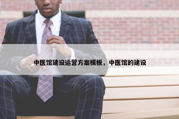 中医馆建设运营方案模板，中医馆的建设
