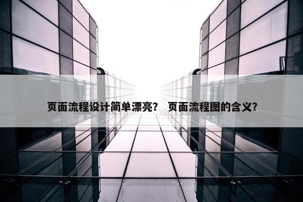 页面流程设计简单漂亮？ 页面流程图的含义？