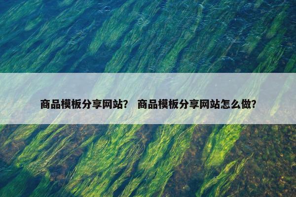 商品模板分享网站？ 商品模板分享网站怎么做？