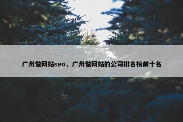 广州做网站seo，广州做网站的公司排名榜前十名