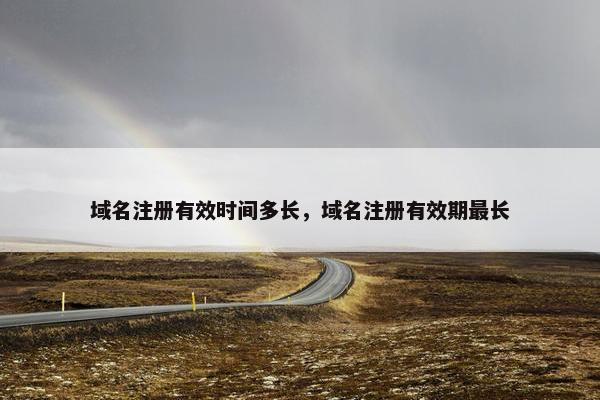 域名注册有效时间多长，域名注册有效期最长