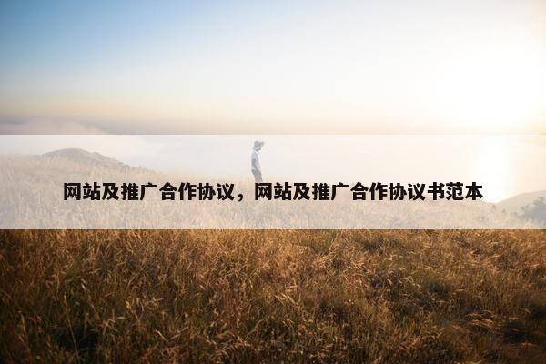 网站及推广合作协议，网站及推广合作协议书范本