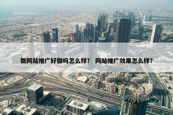 做网站推广好做吗怎么样？ 网站推广效果怎么样？