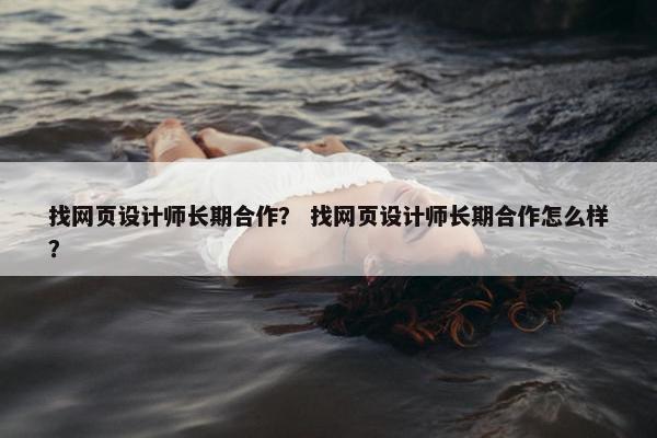 找网页设计师长期合作？ 找网页设计师长期合作怎么样？