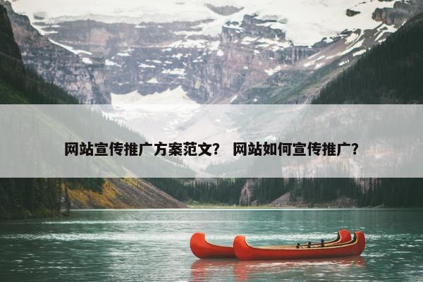 网站宣传推广方案范文？ 网站如何宣传推广？