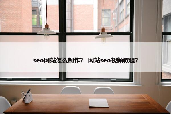 seo网站怎么制作？ 网站seo视频教程？