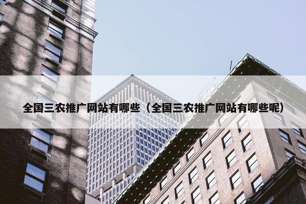 全国三农推广网站有哪些（全国三农推广网站有哪些呢）