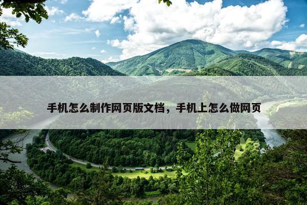手机怎么制作网页版文档，手机上怎么做网页