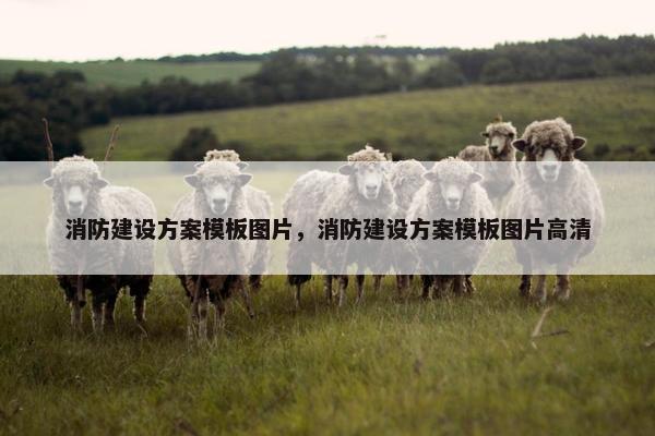 消防建设方案模板图片，消防建设方案模板图片高清