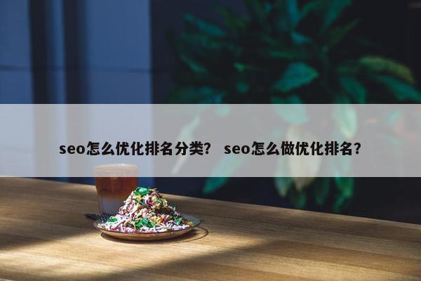 seo怎么优化排名分类？ seo怎么做优化排名？