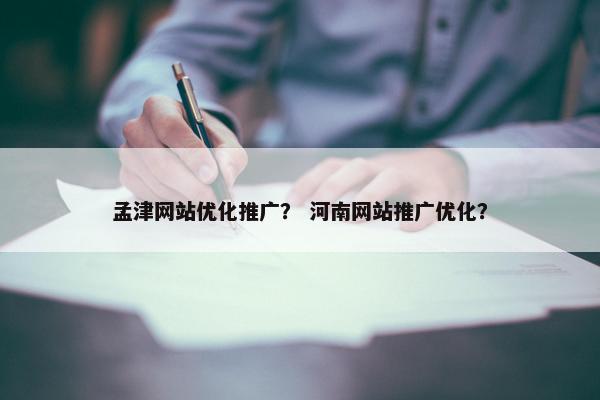 孟津网站优化推广？ 河南网站推广优化？