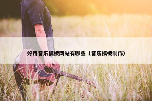 好用音乐模板网站有哪些（音乐模板制作）