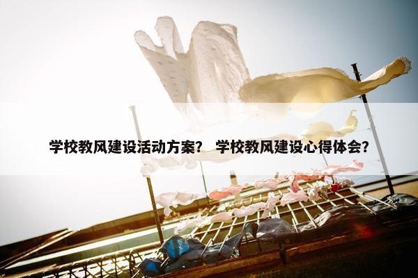 学校教风建设活动方案？ 学校教风建设心得体会？