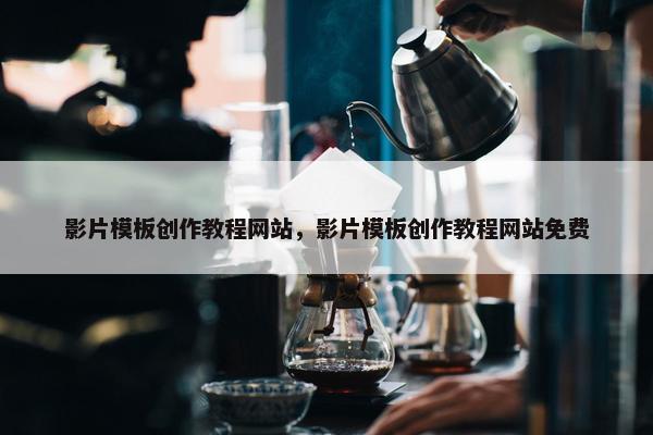 影片模板创作教程网站，影片模板创作教程网站免费