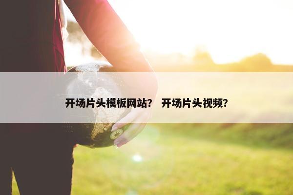 开场片头模板网站？ 开场片头视频？