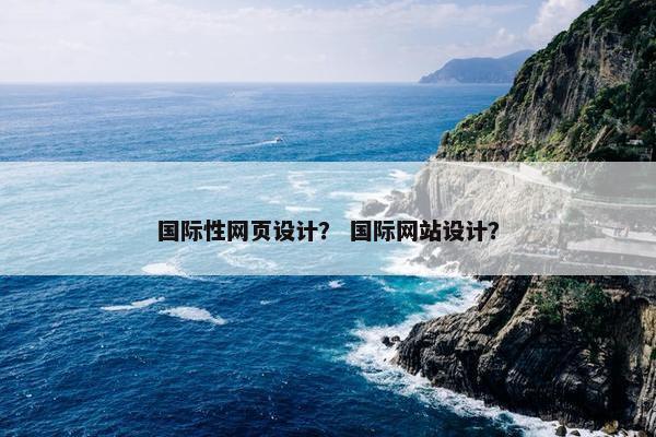 国际性网页设计？ 国际网站设计？