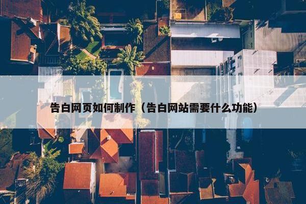 告白网页如何制作（告白网站需要什么功能）