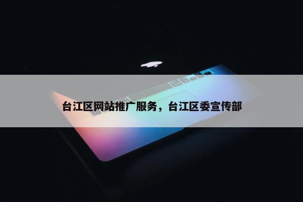 台江区网站推广服务，台江区委宣传部
