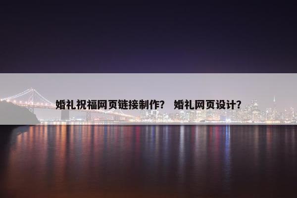 婚礼祝福网页链接制作？ 婚礼网页设计？