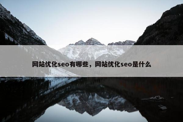 网站优化seo有哪些，网站优化seo是什么