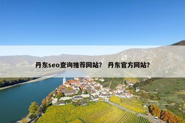 丹东seo查询推荐网站？ 丹东官方网站？