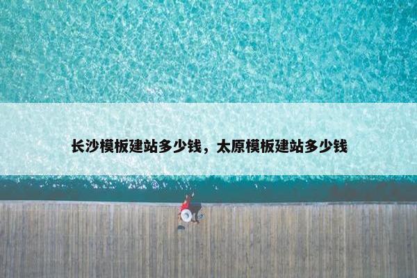 长沙模板建站多少钱，太原模板建站多少钱