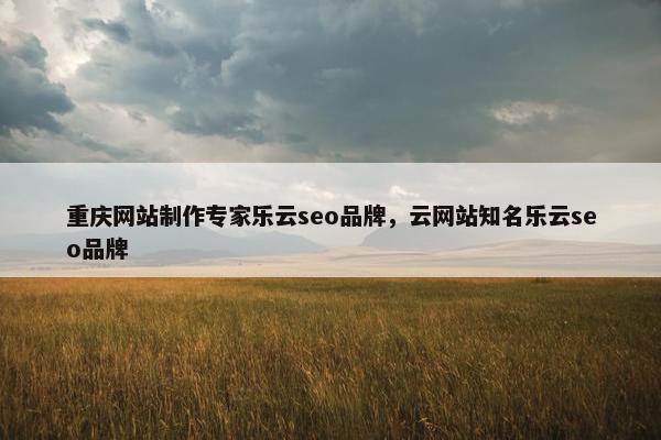 重庆网站制作专家乐云seo品牌，云网站知名乐云seo品牌