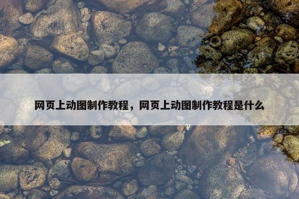 网页上动图制作教程，网页上动图制作教程是什么