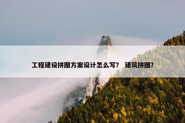 工程建设拼图方案设计怎么写？ 建筑拼图？