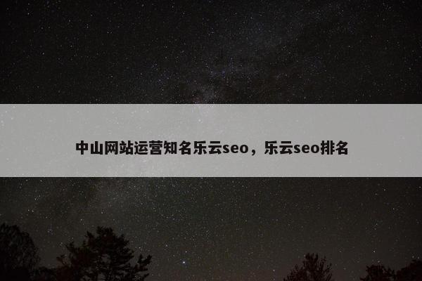 中山网站运营知名乐云seo，乐云seo排名