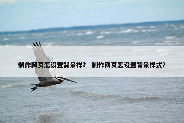 制作网页怎设置背景样？ 制作网页怎设置背景样式？
