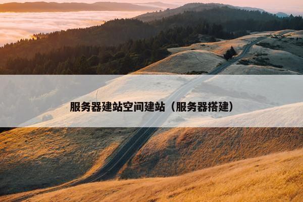 服务器建站空间建站（服务器搭建）