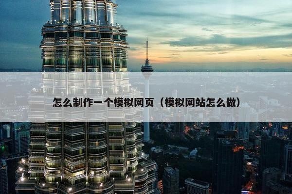 怎么制作一个模拟网页（模拟网站怎么做）