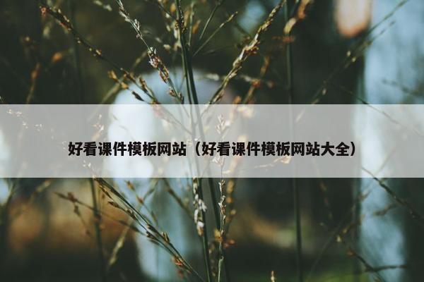 好看课件模板网站（好看课件模板网站大全）