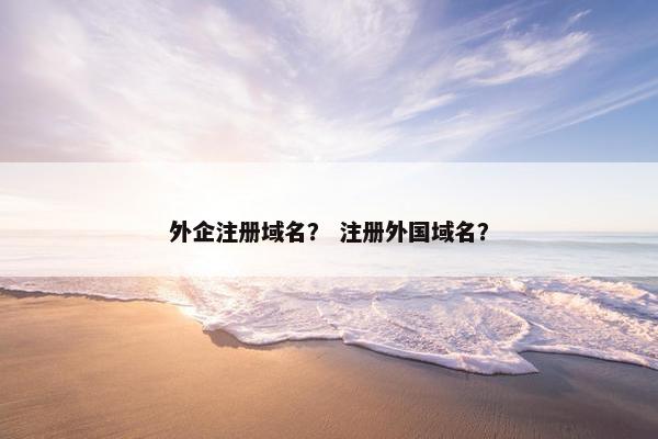 外企注册域名？ 注册外国域名？