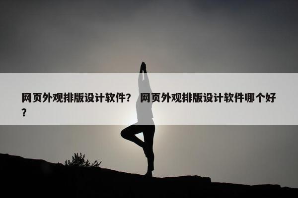 网页外观排版设计软件？ 网页外观排版设计软件哪个好？
