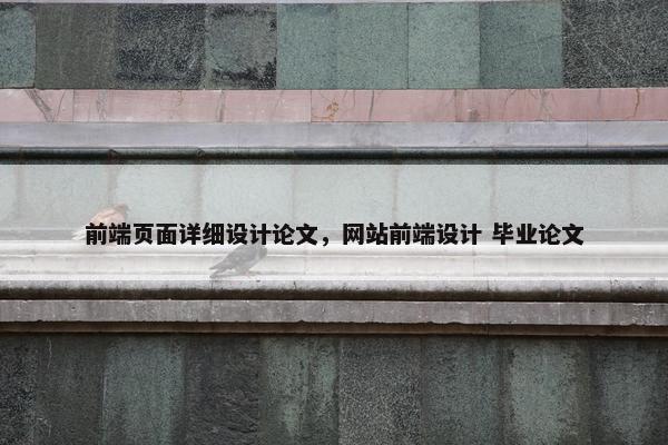 前端页面详细设计论文，网站前端设计 毕业论文