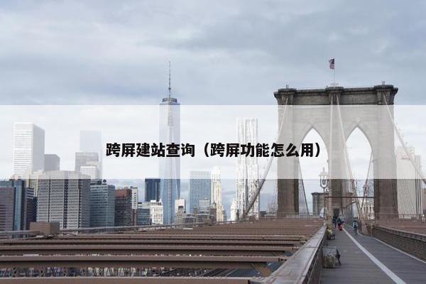 跨屏建站查询（跨屏功能怎么用）