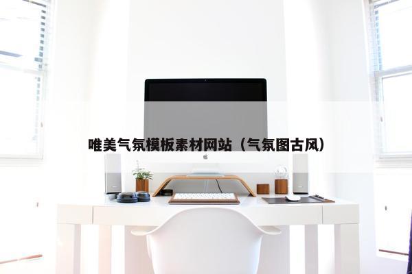 唯美气氛模板素材网站（气氛图古风）