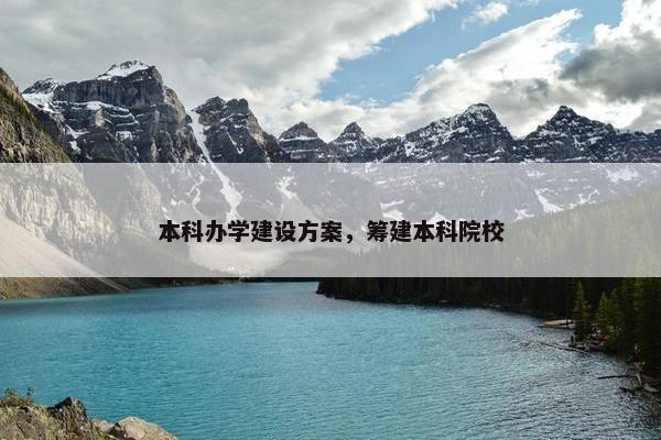本科办学建设方案，筹建本科院校