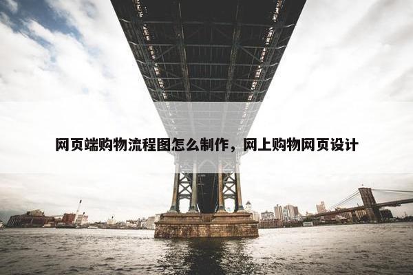 网页端购物流程图怎么制作，网上购物网页设计
